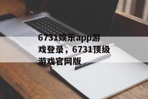 6731娱乐app游戏登录，6731顶级游戏官网版