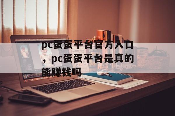 pc蛋蛋平台官方入口，pc蛋蛋平台是真的能赚钱吗